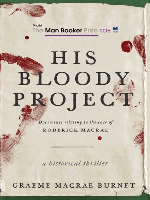 Title details for His Bloody Project: Documents Relating to the Case of Roderick Macrae (Man Booker Prize Finalist 2016) by Graeme MaCrae Burnet - Available
